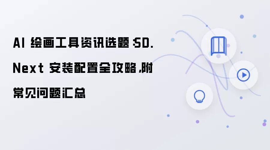 AI 绘画工具资讯选题：SD.Next 安装配置全攻略，附常见问题汇总