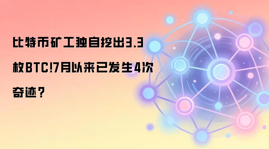 比特币矿工独自挖出3.3枚BTC!7月以来已发生4次奇迹？