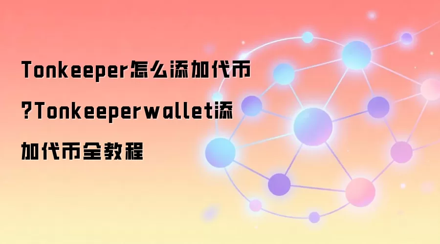 Tonkeeper怎么添加代币？Tonkeeperwallet添加代币全教程