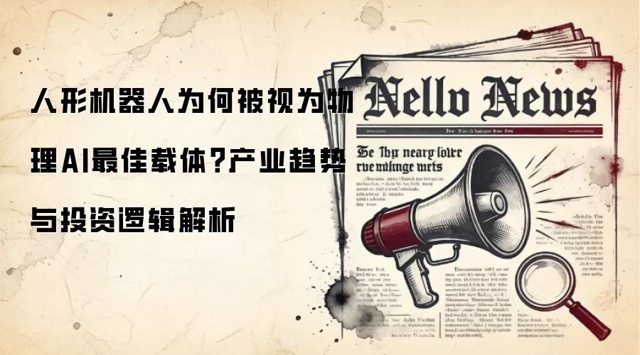 人形机器人为何被视为物理AI最佳载体？产业趋势与投资逻辑解析