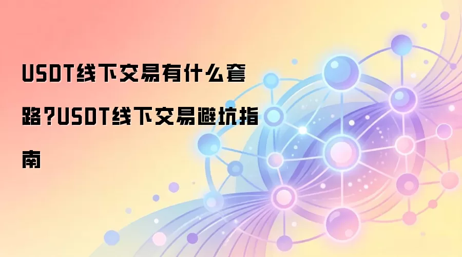 USDT线下交易有什么套路？USDT线下交易避坑指南