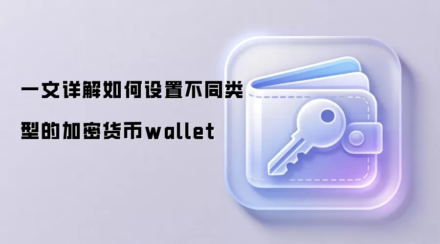 一文详解如何设置不同类型的加密货币wallet
