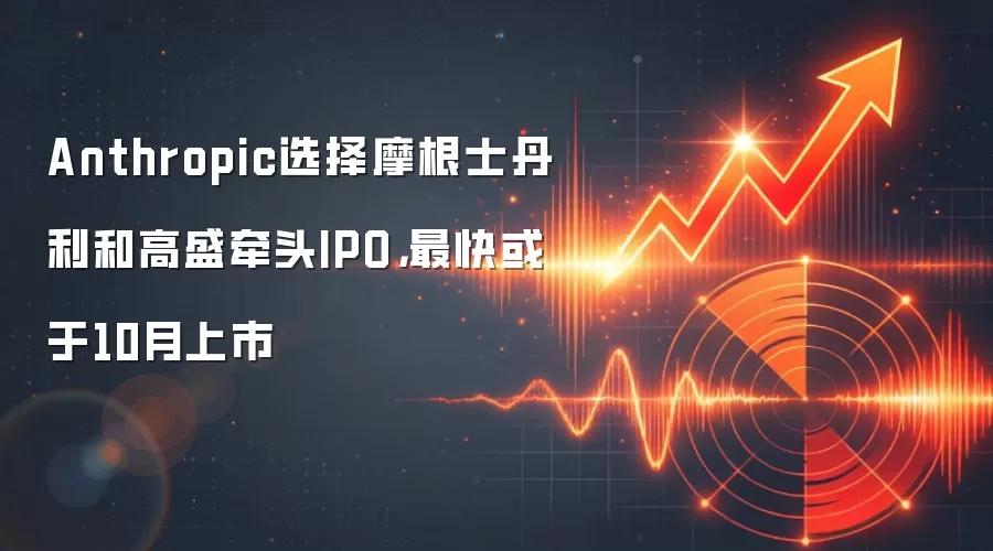 Anthropic选择摩根士丹利和高盛牵头IPO，最快或于10月上市