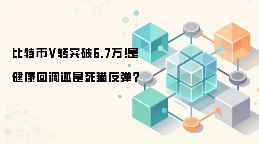 比特币V转突破6.7万!是健康回调还是死猫反弹？