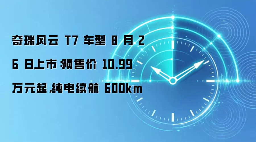 奇瑞风云 T7 车型 8 月 26 日上市:预售价 10.99 万元起,纯电续航 600km