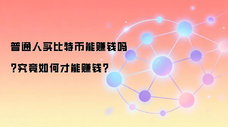 普通人买比特币能赚钱吗？究竟如何才能赚钱？