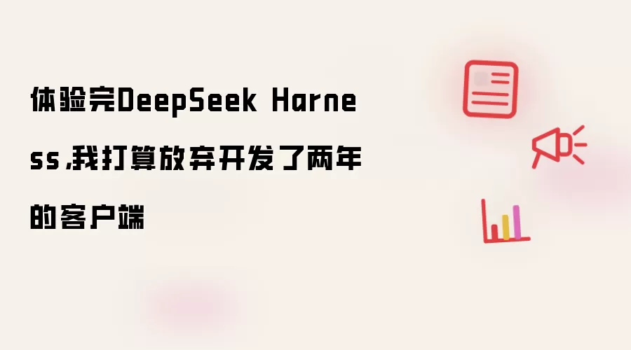 体验完DeepSeek Harness，我打算放弃开发了两年的客户端