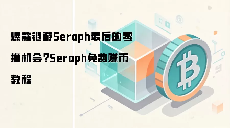 爆款链游Seraph最后的零撸机会？Seraph免费赚币教程