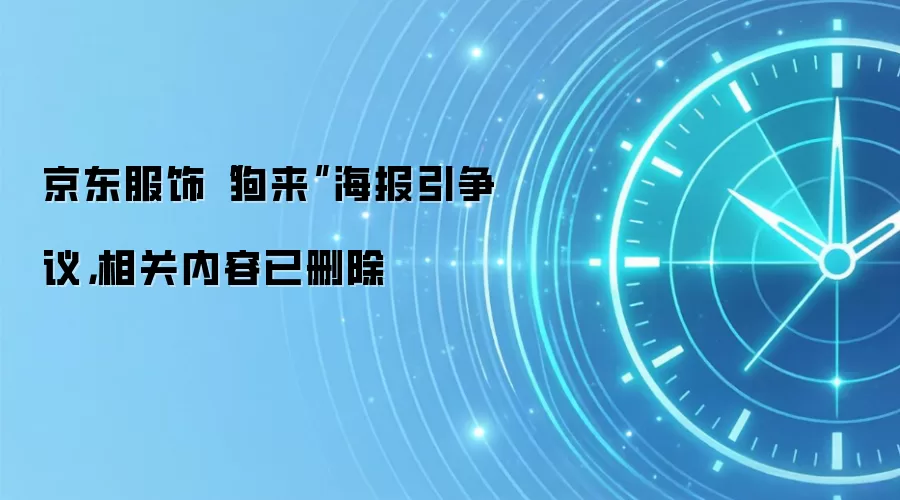 京东服饰“狗来”海报引争议，相关内容已删除