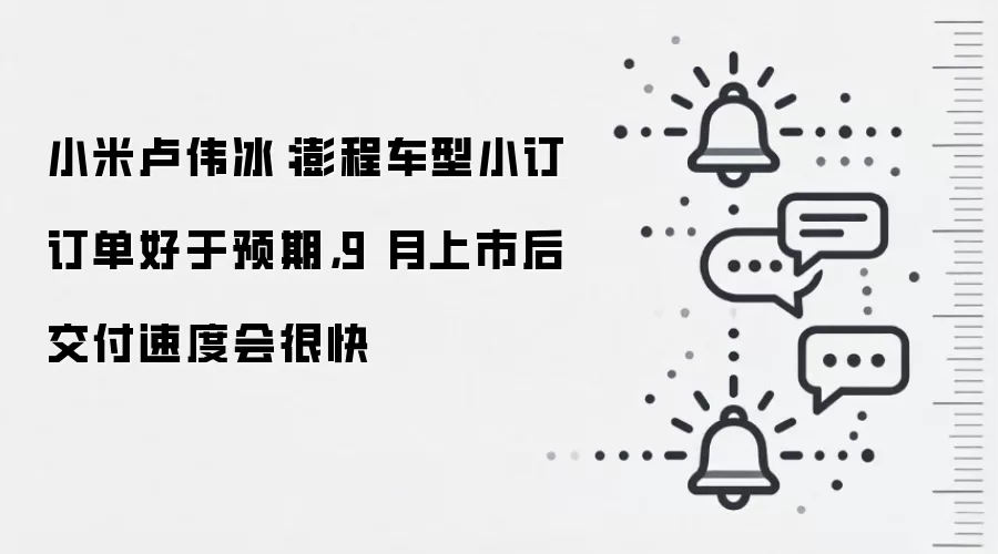 小米卢伟冰：澎程车型小订订单好于预期，9 月上市后交付速度会很快