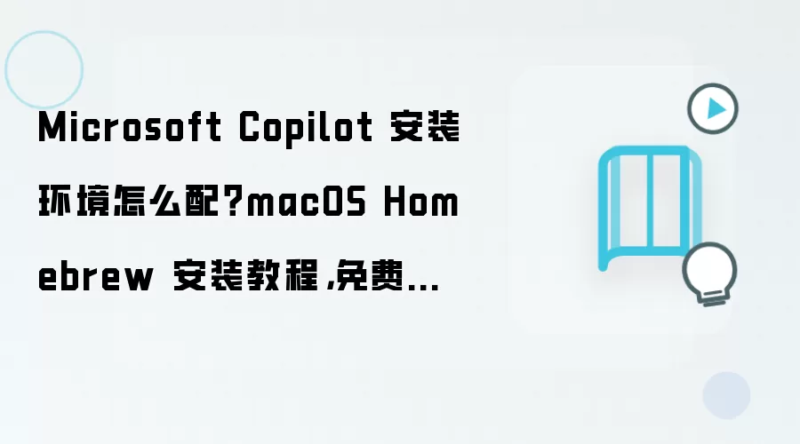 Microsoft Copilot 安装环境怎么配？macOS Homebrew 安装教程，免费方案检查清单