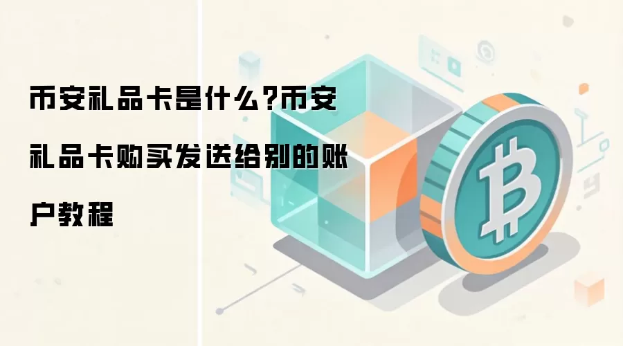 币安礼品卡是什么？币安礼品卡购买发送给别的账户教程