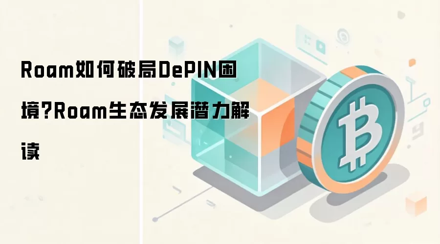 Roam如何破局DePIN困境？Roam生态发展潜力解读