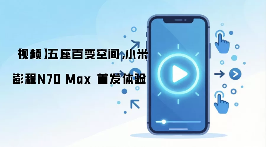 【视频】五座百变空间，小米澎程N70 Max 首发体验
