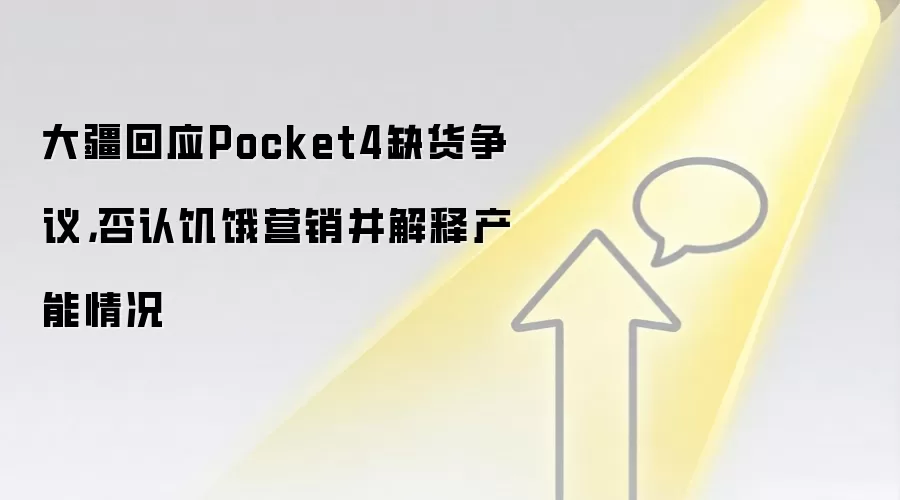 大疆回应Pocket4缺货争议，否认饥饿营销并解释产能情况