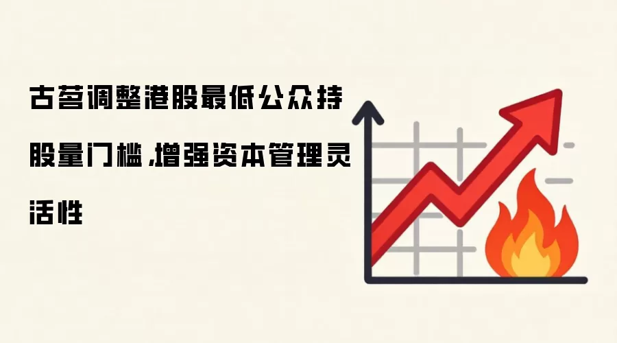 古茗调整港股最低公众持股量门槛，增强资本管理灵活性