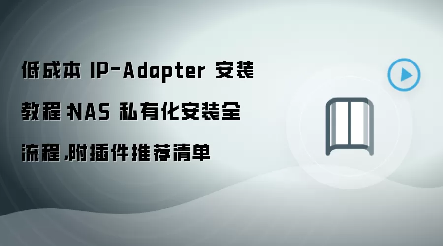 低成本 IP-Adapter 安装教程：NAS 私有化安装全流程，附插件推荐清单