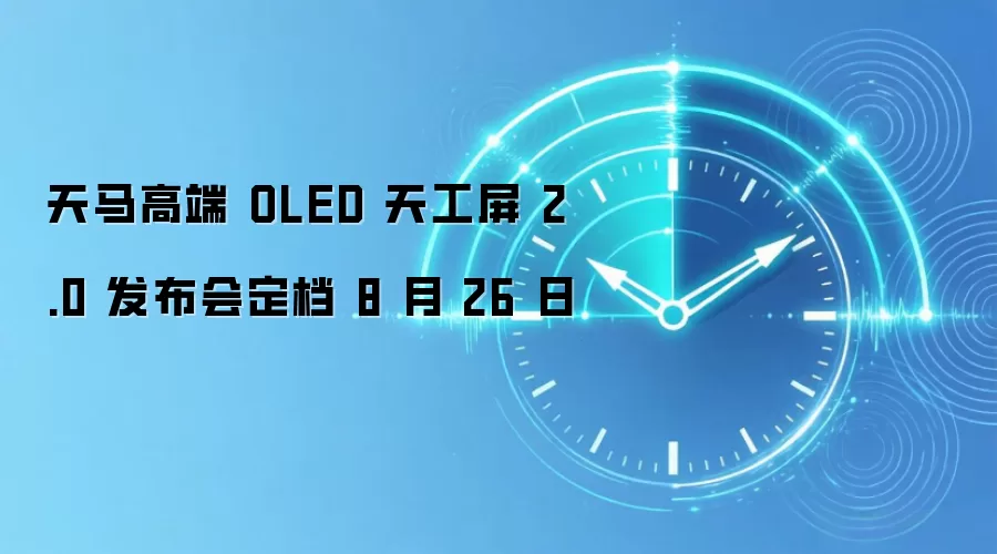 天马高端 OLED 天工屏 2.0 发布会定档 8 月 26 日