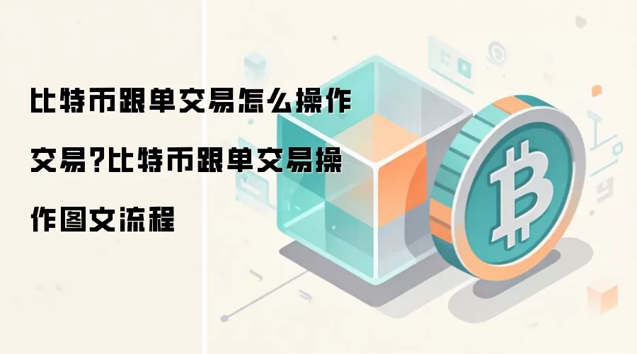 比特币跟单交易怎么操作交易？比特币跟单交易操作图文流程