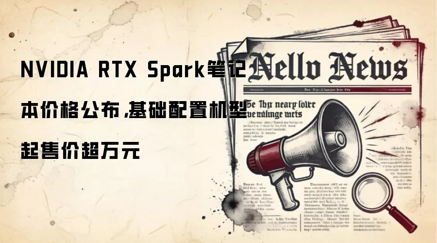 NVIDIA RTX Spark笔记本价格公布，基础配置机型起售价超万元