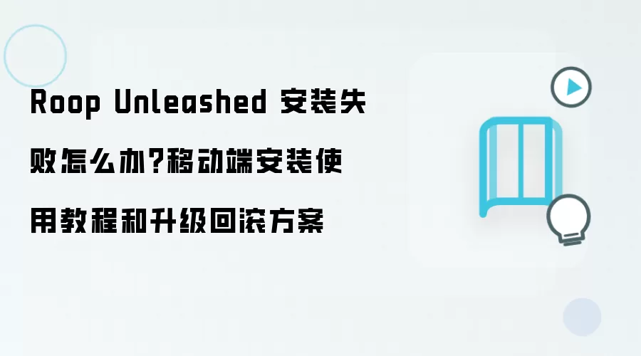 Roop Unleashed 安装失败怎么办？移动端安装使用教程和升级回滚方案