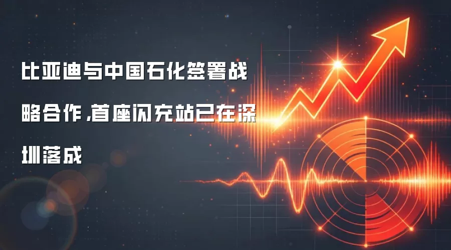 比亚迪与中国石化签署战略合作，首座闪充站已在深圳落成
