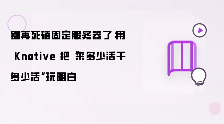 别再死磕固定服务器了：用 Knative 把“来多少活干多少活”玩明白