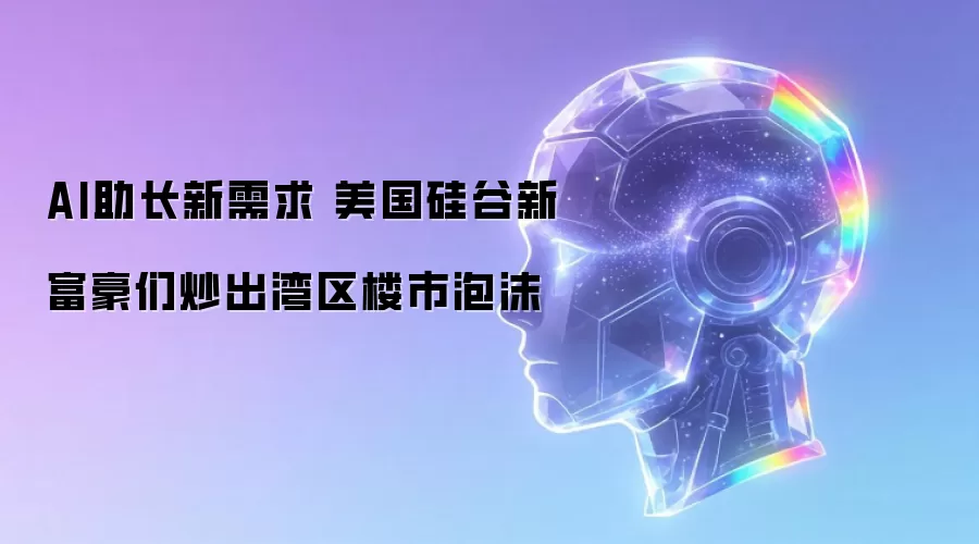 AI助长新需求 美国硅谷新富豪们炒出湾区楼市泡沫