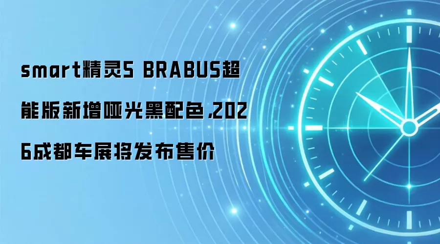 smart精灵5 BRABUS超能版新增哑光黑配色，2026成都车展将发布售价