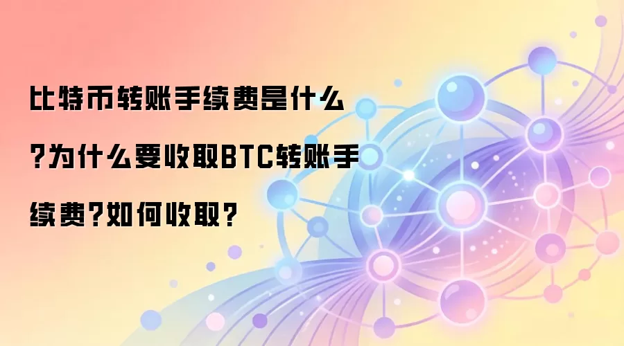 比特币转账手续费是什么？为什么要收取BTC转账手续费？如何收取?