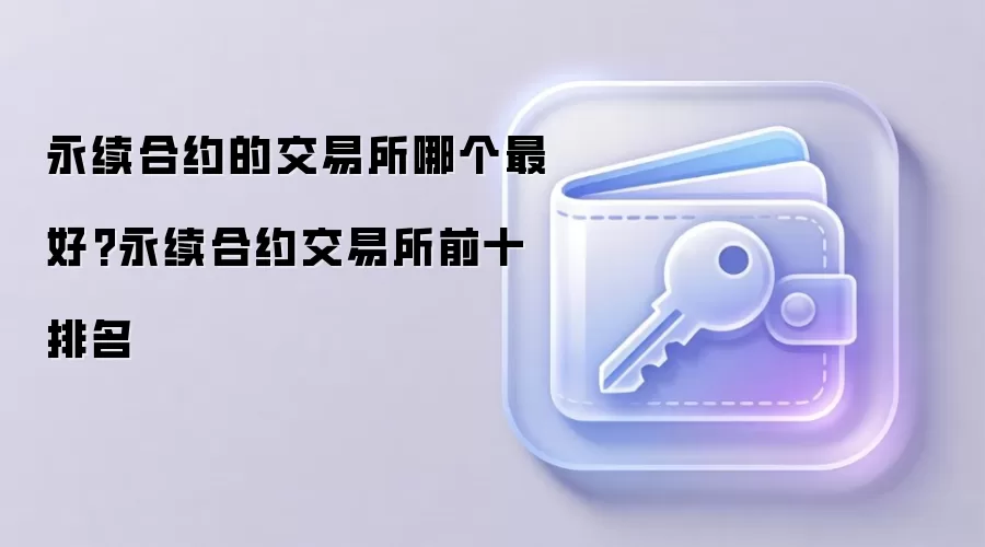 永续合约的交易所哪个最好?永续合约交易所前十排名