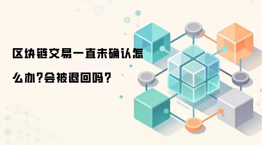 区块链交易一直未确认怎么办？会被退回吗？