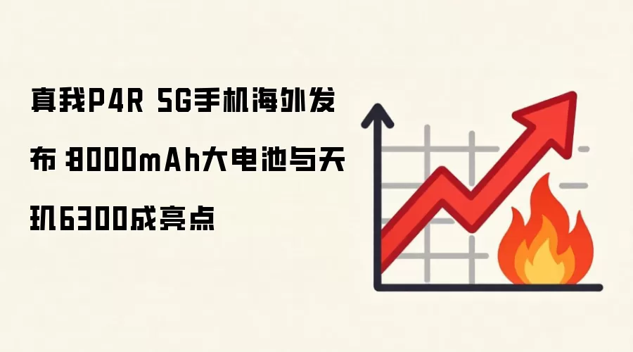 真我P4R 5G手机海外发布：8000mAh大电池与天玑6300成亮点
