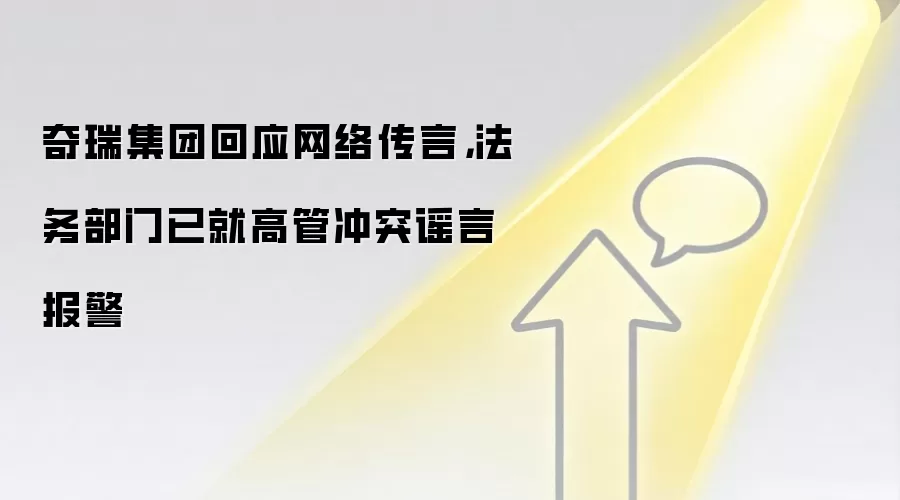 奇瑞集团回应网络传言，法务部门已就高管冲突谣言报警