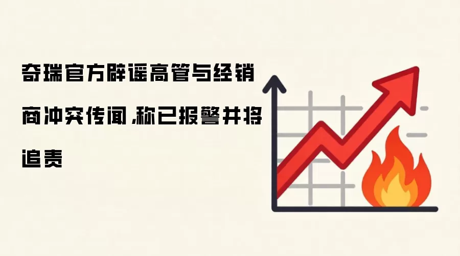 奇瑞官方辟谣高管与经销商冲突传闻，称已报警并将追责