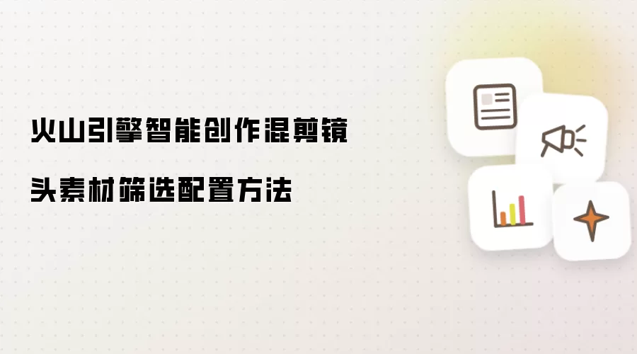火山引擎智能创作混剪镜头素材筛选配置方法