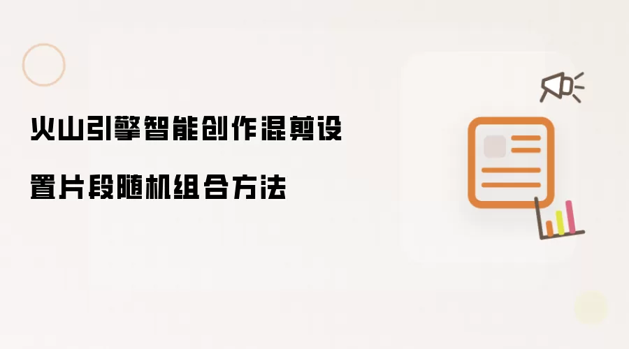 火山引擎智能创作混剪设置片段随机组合方法
