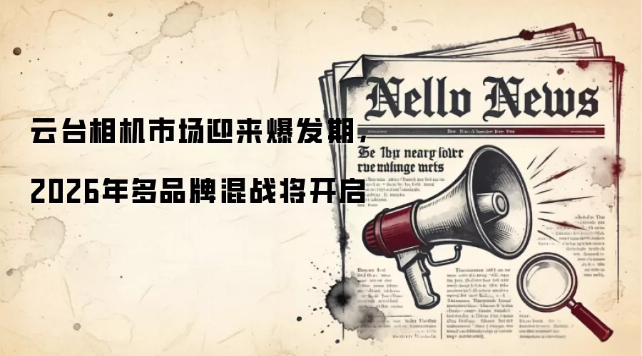 云台相机市场迎来爆发期，2026年多品牌混战将开启