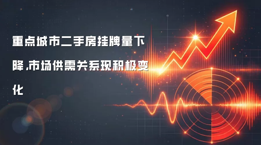 重点城市二手房挂牌量下降，市场供需关系现积极变化