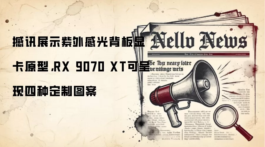 撼讯展示紫外感光背板显卡原型，RX 9070 XT可呈现四种定制图案