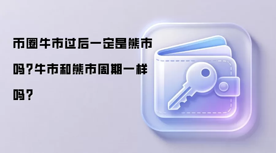 币圈牛市过后一定是熊市吗？牛市和熊市周期一样吗？