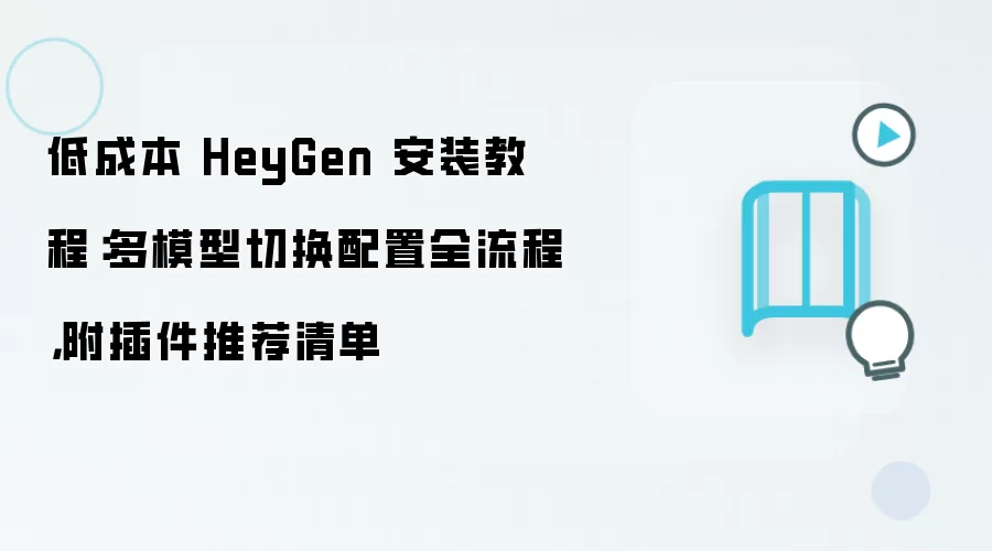 低成本 HeyGen 安装教程：多模型切换配置全流程，附插件推荐清单
