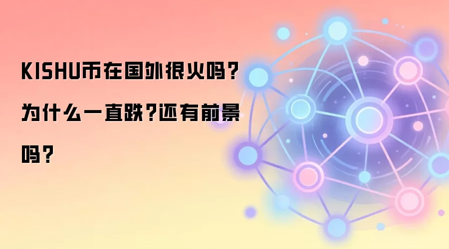 KISHU币在国外很火吗？为什么一直跌？还有前景吗？