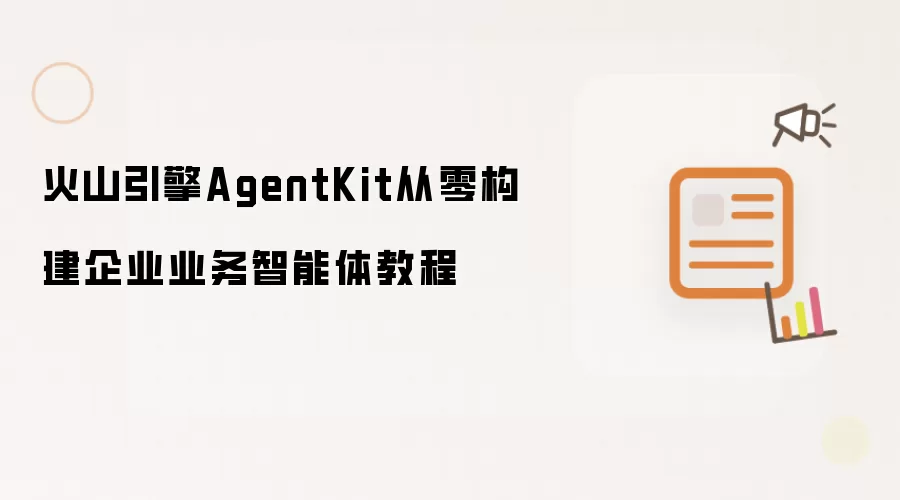 火山引擎AgentKit从零构建企业业务智能体教程
