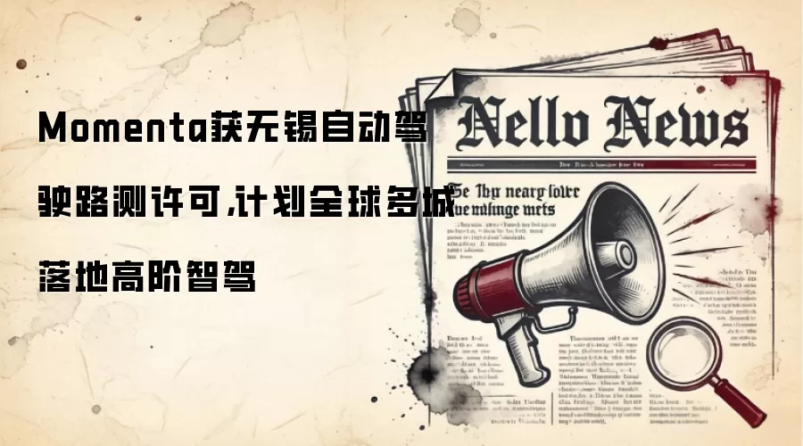 Momenta获无锡自动驾驶路测许可，计划全球多城落地高阶智驾