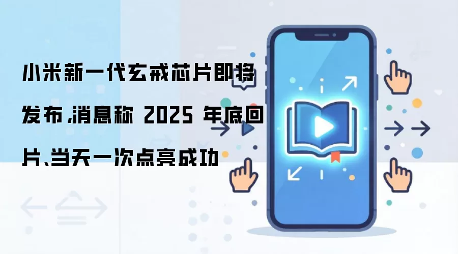 小米新一代玄戒芯片即将发布，消息称 2025 年底回片、当天一次点亮成功