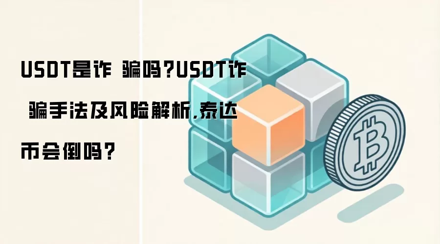 USDT是诈 骗吗？USDT诈 骗手法及风险解析,泰达币会倒吗？