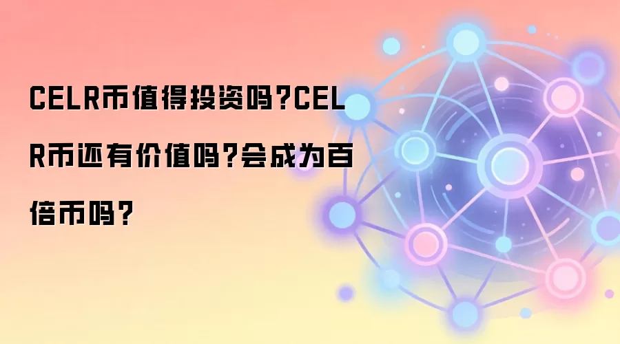 CELR币值得投资吗？CELR币还有价值吗？会成为百倍币吗？