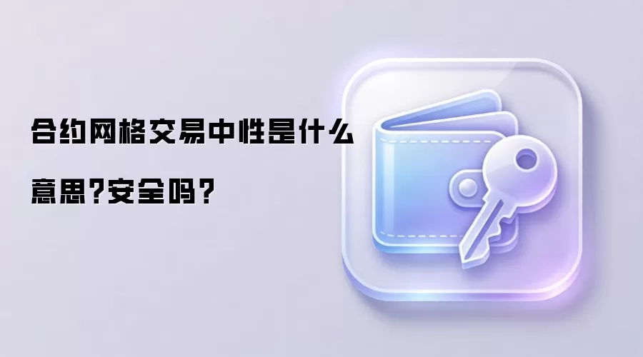 合约网格交易中性是什么意思？安全吗？