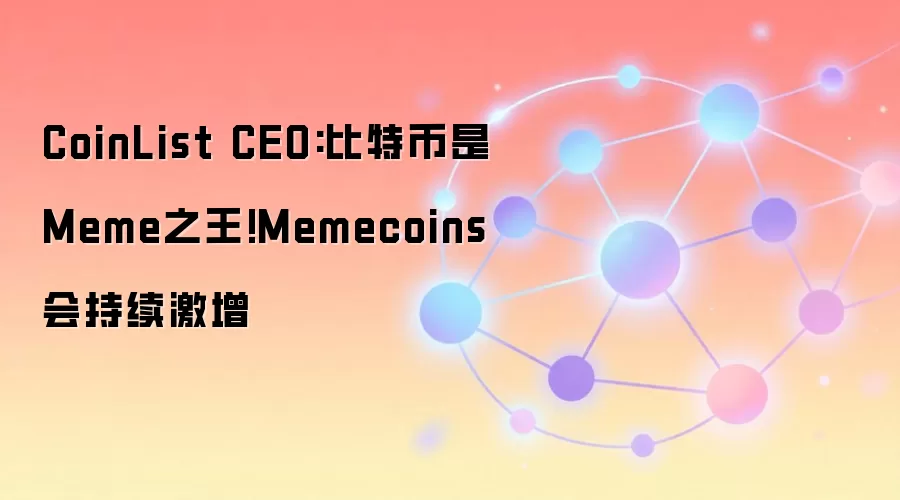 CoinList CEO:比特币是Meme之王!Memecoins会持续激增